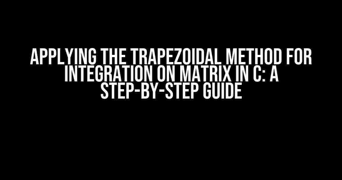 Applying the Trapezoidal Method for Integration on Matrix in C: A Step-by-Step Guide