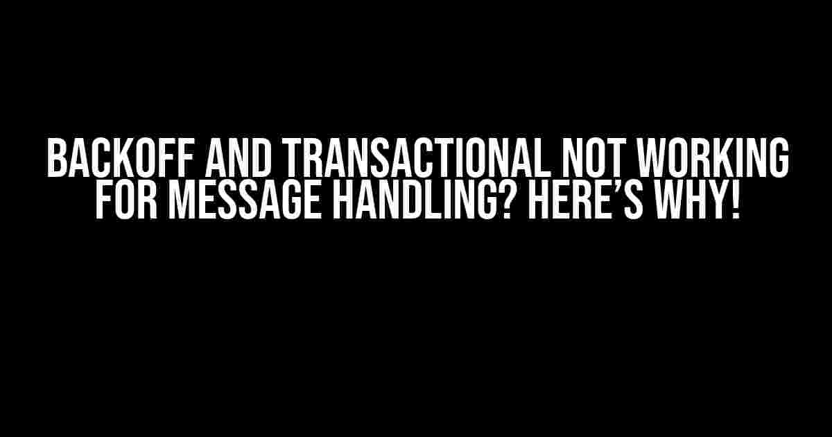 BackOff and Transactional Not Working for Message Handling? Here’s Why!