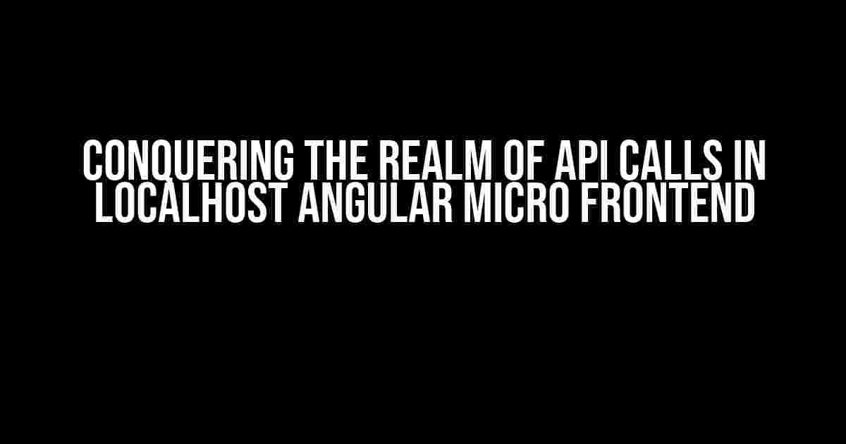 Conquering the Realm of API Calls in Localhost Angular Micro Frontend