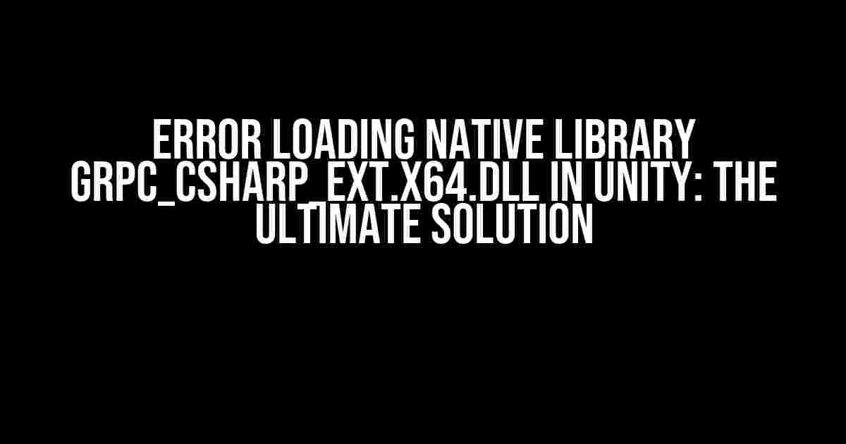 Error loading native library grpc_csharp_ext.x64.dll in Unity: The Ultimate Solution