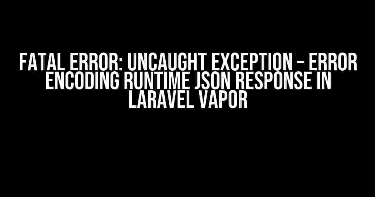 Fatal Error: Uncaught Exception – Error Encoding Runtime JSON Response in Laravel Vapor