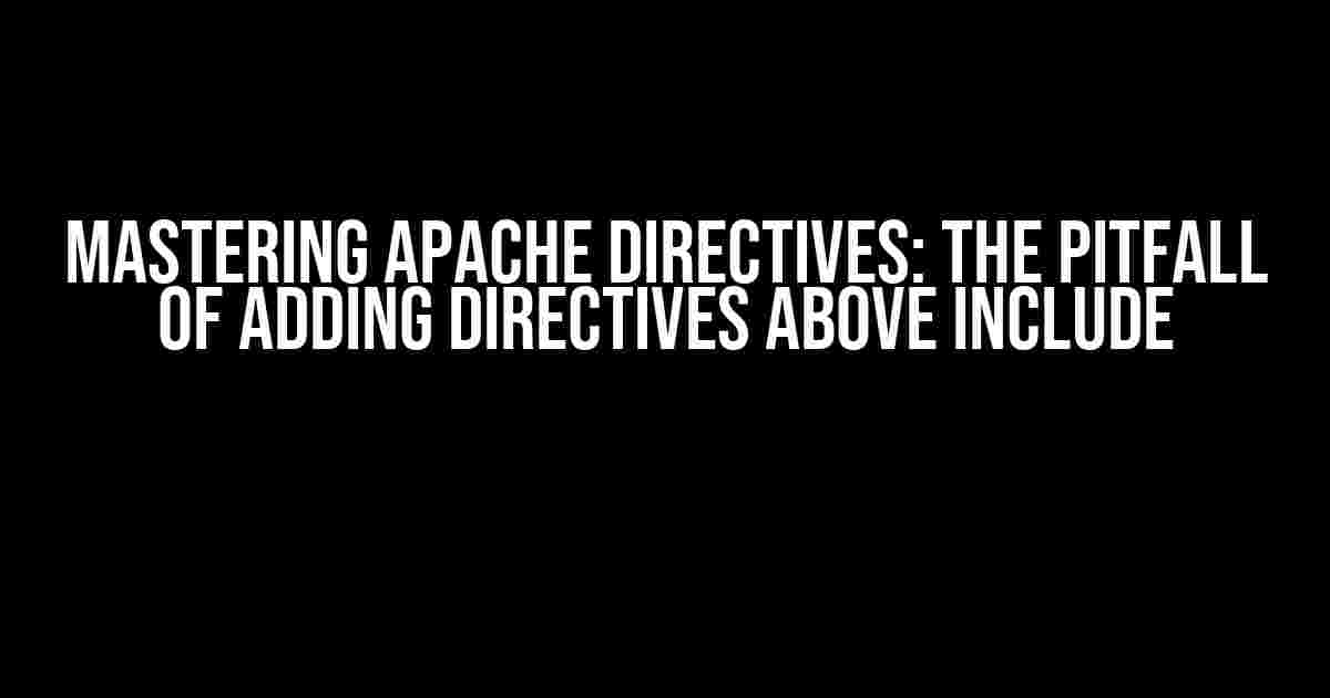 Mastering Apache Directives: The Pitfall of Adding Directives Above Include