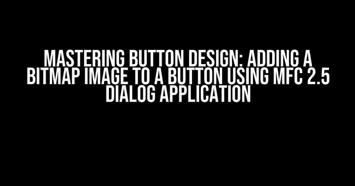 Mastering Button Design: Adding a Bitmap Image to a Button using MFC 2.5 Dialog Application