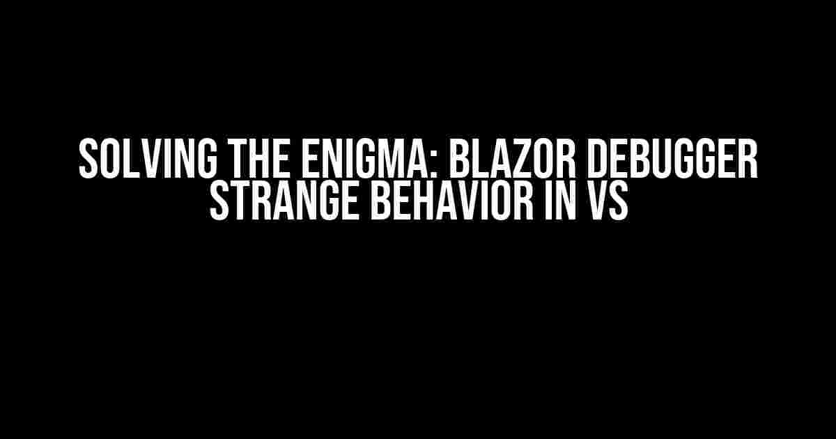 Solving the Enigma: Blazor Debugger Strange Behavior in VS