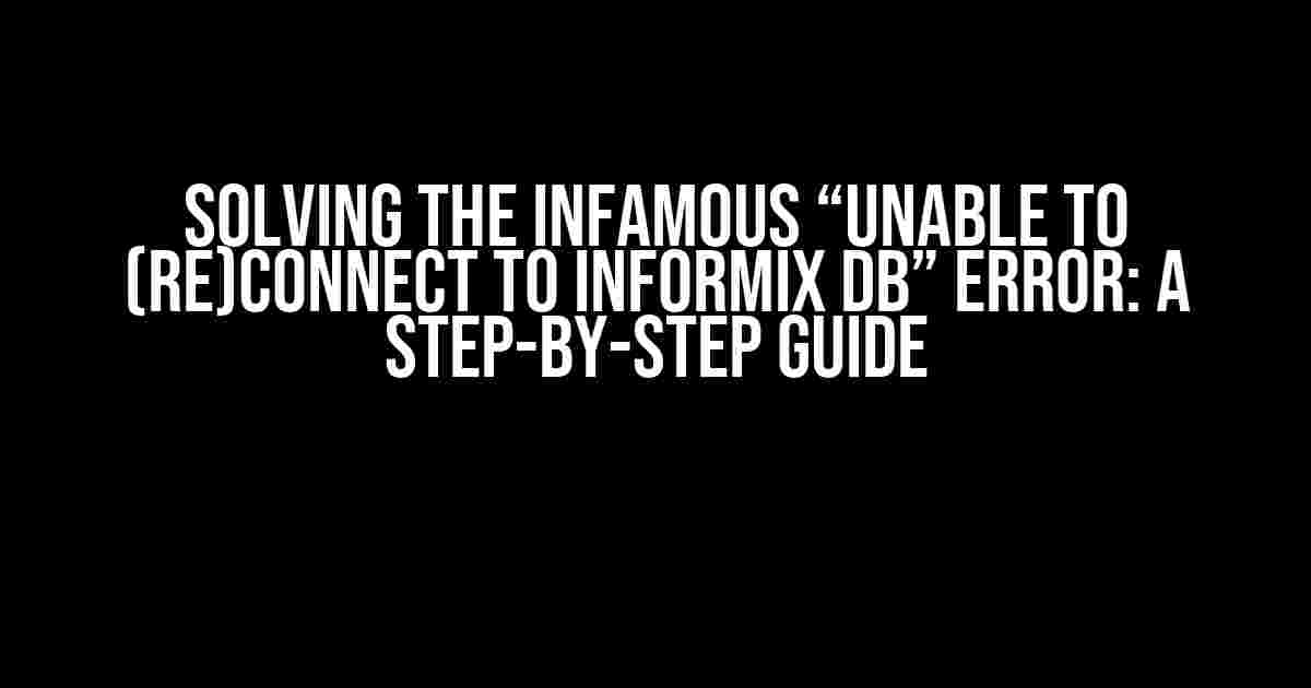 Solving the Infamous “Unable to (re)connect to Informix DB” Error: A Step-by-Step Guide