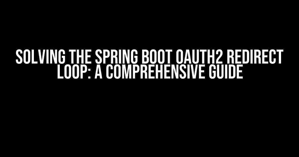 Solving the Spring Boot OAuth2 Redirect Loop: A Comprehensive Guide