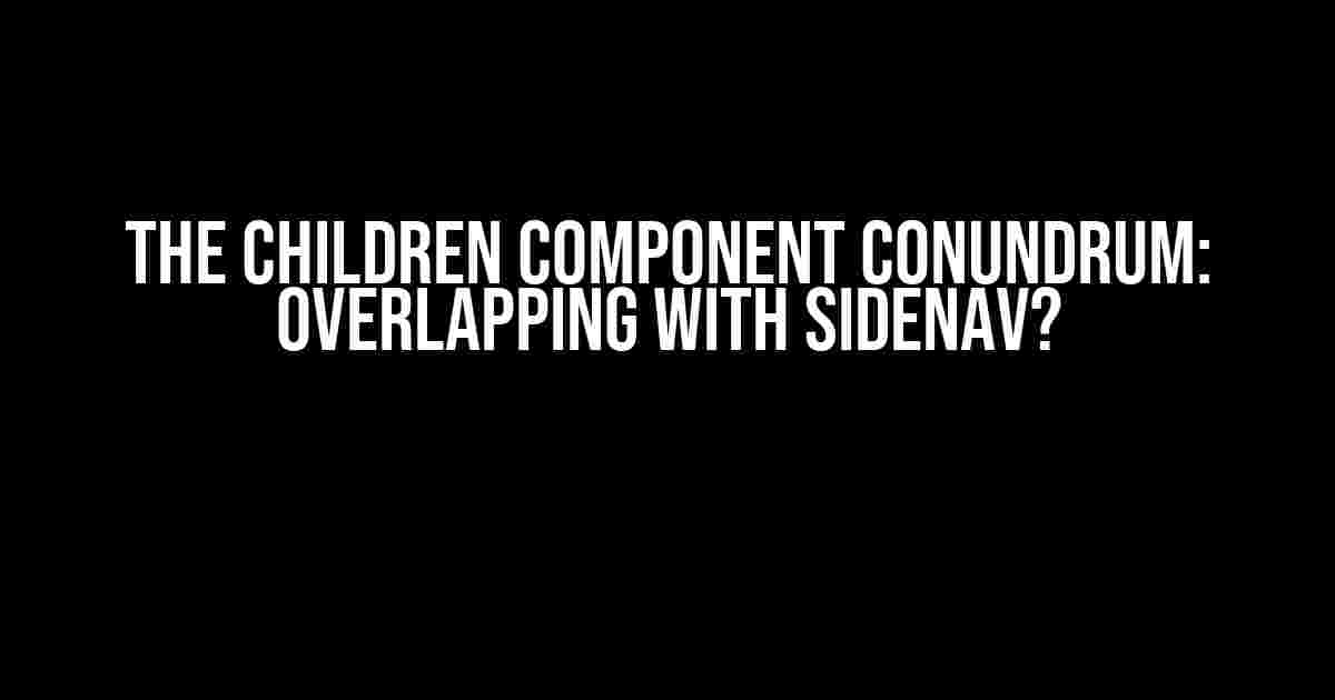 The Children Component Conundrum: Overlapping with SideNav?