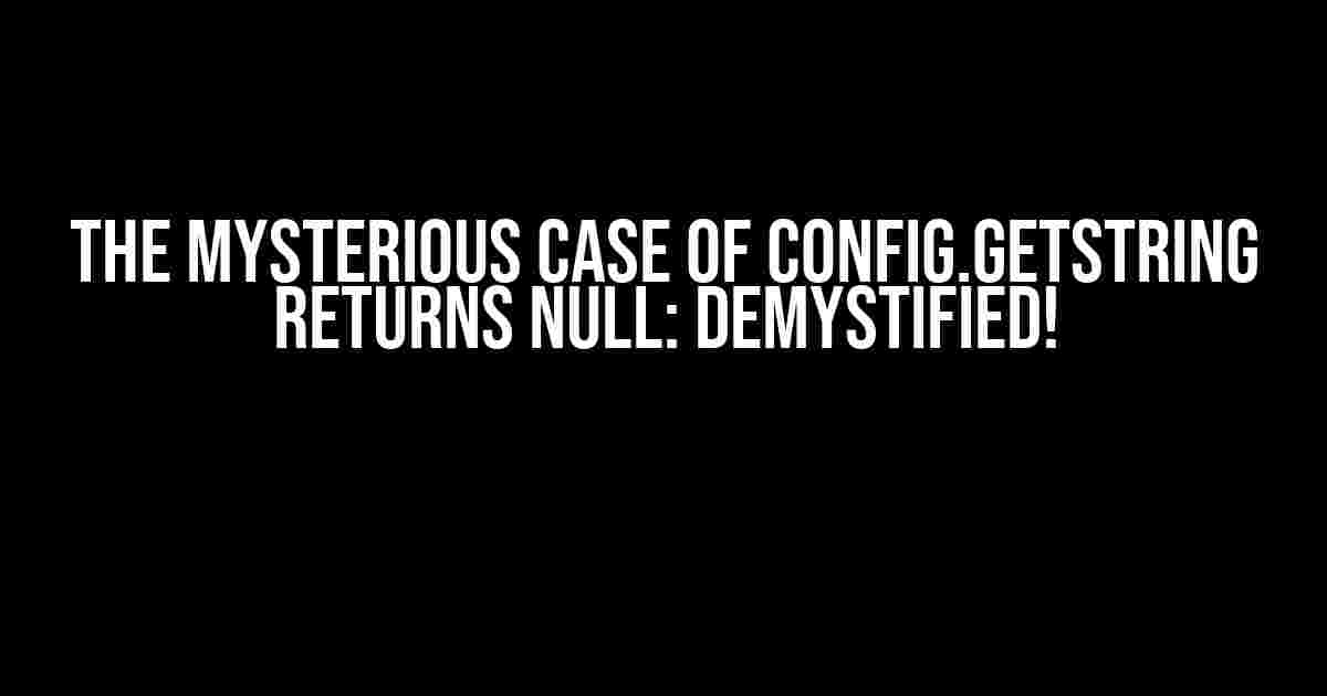 The Mysterious Case of Config.GetString Returns Null: Demystified!