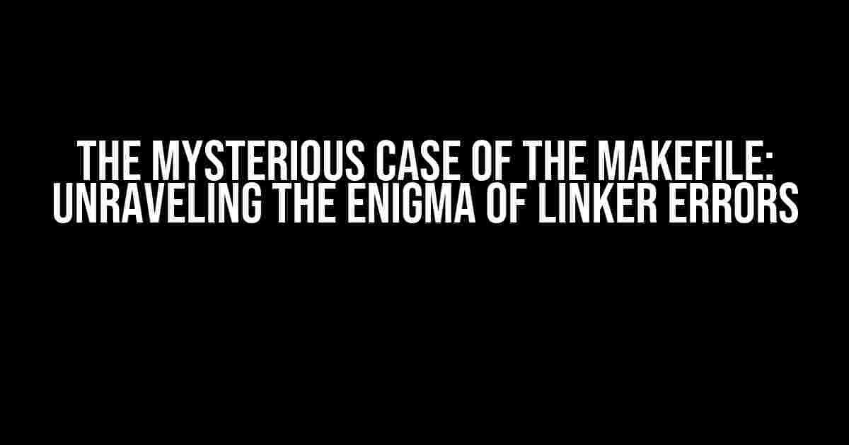 The Mysterious Case of the Makefile: Unraveling the Enigma of Linker Errors