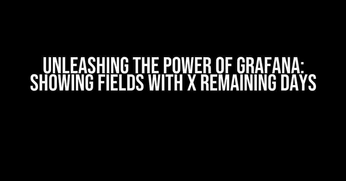 Unleashing the Power of Grafana: Showing Fields with X Remaining Days