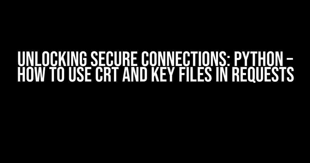 Unlocking Secure Connections: Python – How to Use CRT and Key Files in Requests