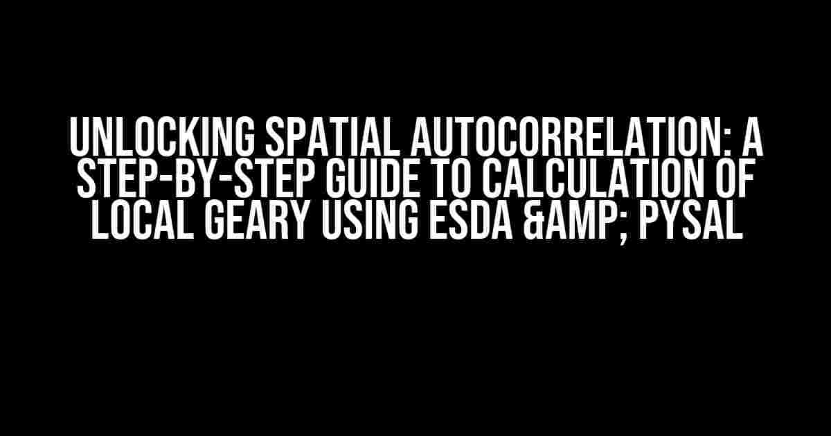 Unlocking Spatial Autocorrelation: A Step-by-Step Guide to Calculation of Local Geary using ESDA & Pysal